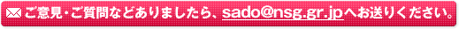 ���ӌ��E������Ȃǂ���܂�����Asado@nsg.gr.jp�ւ����肭�������B